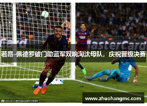 若昂-佩德罗破门助蓝军双响淘汰母队，庆祝晋级决赛