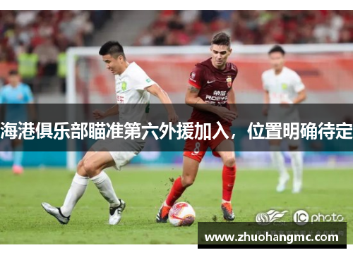 海港俱乐部瞄准第六外援加入，位置明确待定